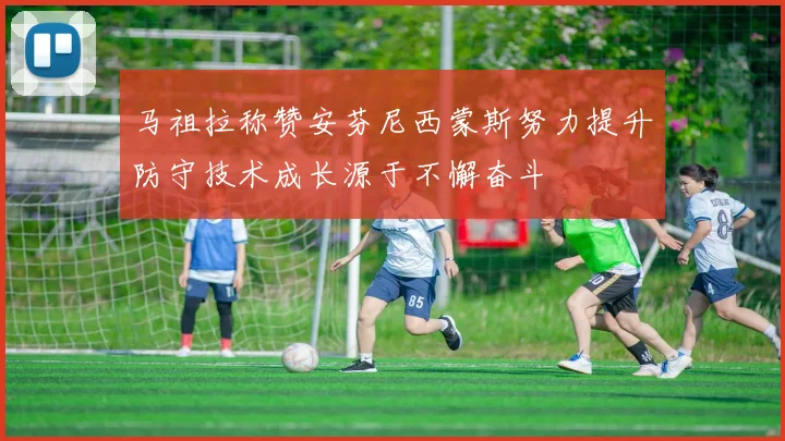 马祖拉称赞安芬尼西蒙斯努力提升防守技术成长源于不懈奋斗