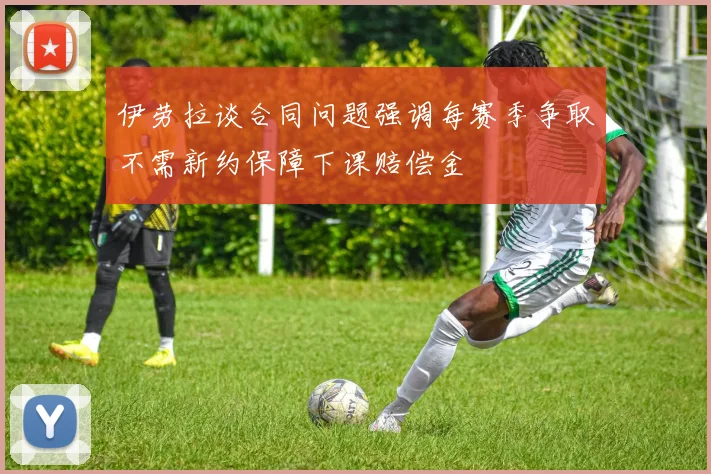 伊劳拉谈合同问题强调每赛季争取不需新约保障下课赔偿金