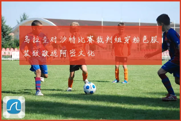 乌拉圭对沙特比赛裁判组穿粉色服装致敬迈阿密文化