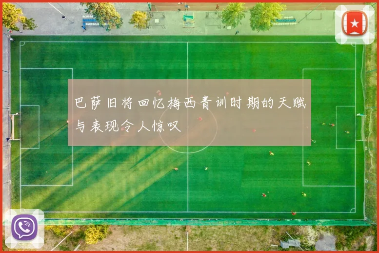 巴萨旧将回忆梅西青训时期的天赋与表现令人惊叹
