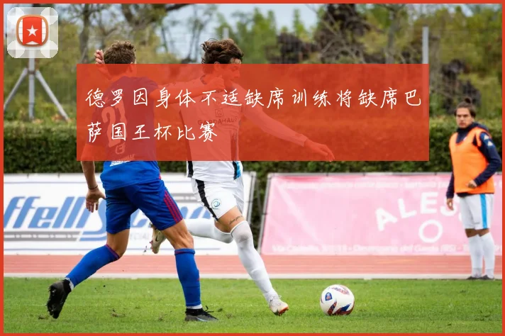 德罗因身体不适缺席训练将缺席巴萨国王杯比赛