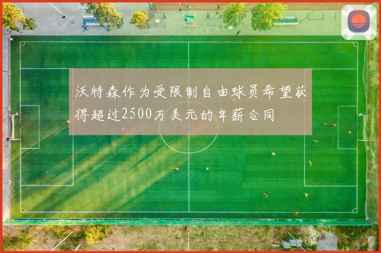 沃特森作为受限制自由球员希望获得超过2500万美元的年薪合同