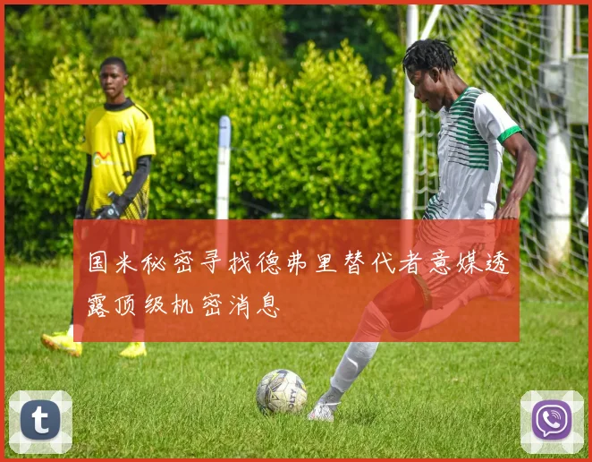国米秘密寻找德弗里替代者意媒透露顶级机密消息