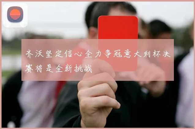 齐沃坚定信心全力争冠意大利杯决赛将是全新挑战