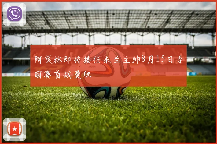 阿莫林即将接任米兰主帅8月15日季前赛首战曼联