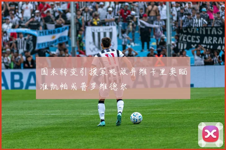 国米转变引援策略放弃维卡里奥瞄准凯帕或普罗维德尔