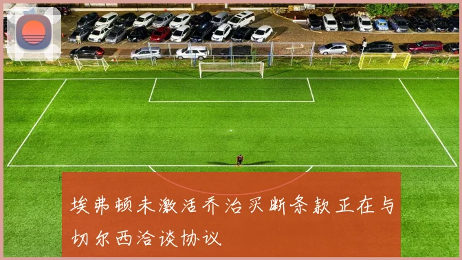 埃弗顿未激活乔治买断条款正在与切尔西洽谈协议